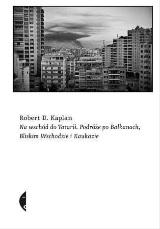 Na wschód do Tatarii. Podróże po Bałkanach, Bliskim Wschodzie i Kaukazie Robert D. Kaplan - okladka książki