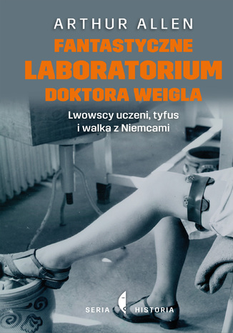 Fantastyczne laboratorium doktora Weigla. Lwowscy uczeni, tyfus i walka z Niemcami Arthur Allen - okladka książki