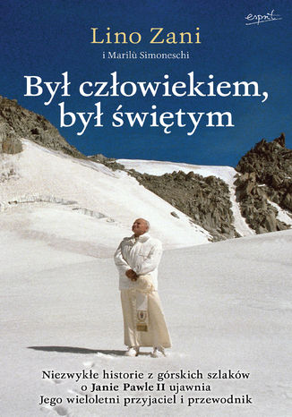 Był człowiekiem, był świętym. Niezwykłe historie o Janie Pawle II ujawnia Jego wieloletni przyjaciel i przewodnik z górskich szlaków Lino Zani - okladka książki