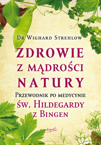 Zdrowie z mądrości natury. Przewodnik po medycynie św. Hildegardy z Bingen Dr. Wighard Strehlow - okladka książki