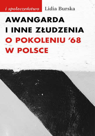 Awangarda i inne złudzenia. O pokoleniu '68 w Polsce Lidia Burska - okladka książki