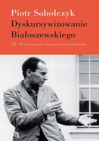 Dyskursywizowanie Białoszewskiego. Tom 1 Piotr Sobolczyk - okladka książki