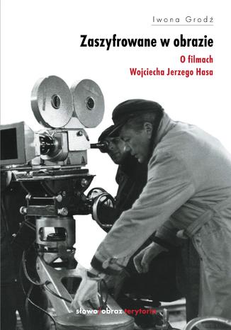 Zaszyfrowane w obrazie. O filmach fabularnych Wojciecha Jerzego Hasa Iwona Grodź - okladka książki