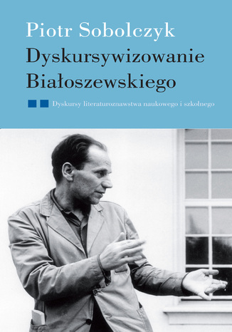 Dyskursywizowanie Białoszewskiego. Tom2. Dyskursy literaturoznawstwa literackiego i szkolnego Piotr Sobolczyk - okladka książki