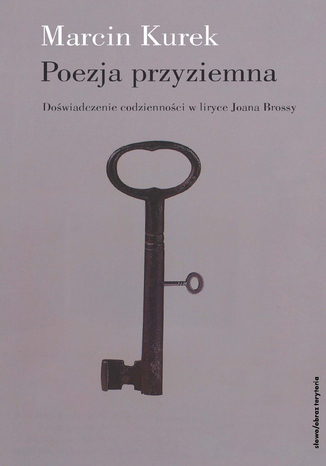 Poezja przyziemna. Doświadczenie codzienności w liryce Joana Brossy Marcin Kurek - okladka książki