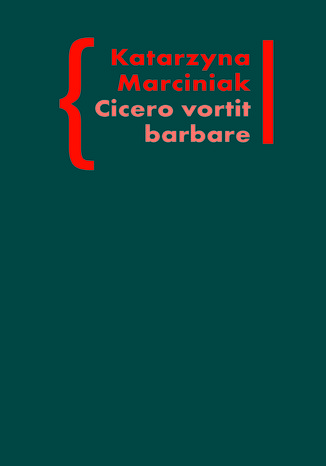 CICERO VORTIT BARBARE. Przekłady mówcy jako narzędzie manipulacji ideologicznej Katarzyna Marciniak - okladka książki