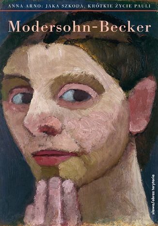 Jaka szkoda. Krótkie życie Pauli Modersohn-Becker Anna Arno - okladka książki