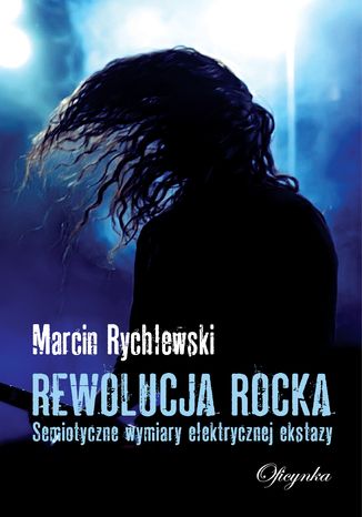 Rewolucja rocka. Semiotyczne wymiary elektrycznej ekstazy Marcin Rychlewski - okladka książki