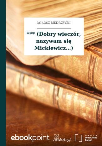 *** (Dobry wieczór, nazywam się Mickiewicz...) Miłosz Biedrzycki - okladka książki