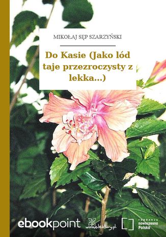 Do Kasie (Jako lód taje przezroczysty z lekka...) Mikołaj Sęp Szarzyński - okladka książki