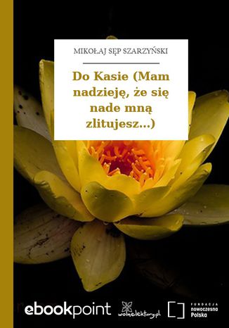 Do Kasie (Mam nadzieję, że się nade mną zlitujesz...) Mikołaj Sęp Szarzyński - okladka książki