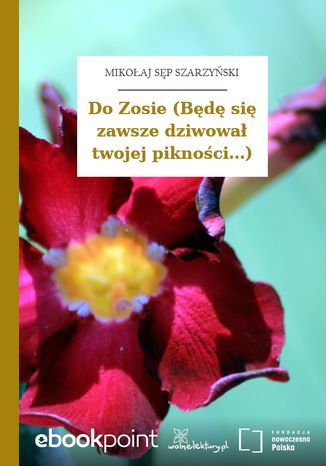 Do Zosie (Będę się zawsze dziwował twojej pikności...) Mikołaj Sęp Szarzyński - okladka książki