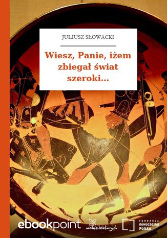 Wiesz, Panie, iżem zbiegał świat szeroki Juliusz Słowacki - okladka książki