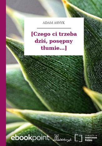 [Czego ci trzeba dziś, posępny tłumie...] Adam Asnyk - okladka książki