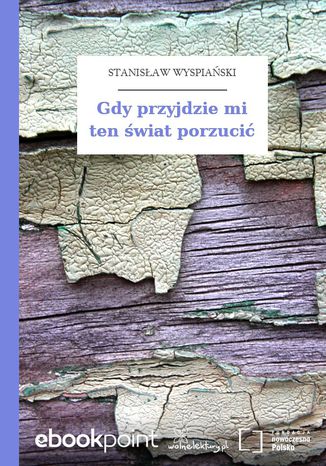 Gdy przyjdzie mi ten świat porzucić Stanisław Wyspiański - okladka książki