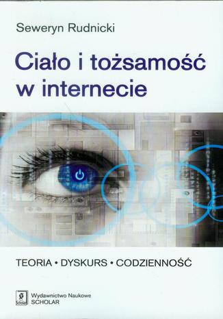 Ciało i tożsamość w internecie. Teoria - Dyskurs - Codzienność Seweryn Rudnicki - okladka książki