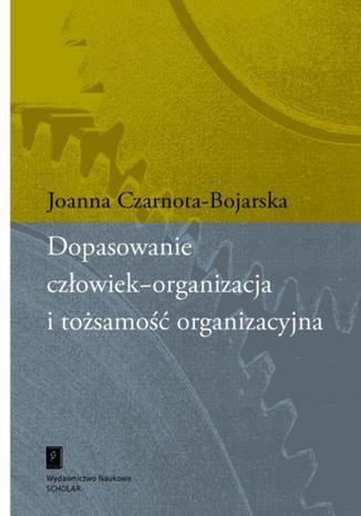 Dopasowanie człowiek-organizacja i tożsamość organizacyjna Joanna Czarnota-Bojarska - okladka książki