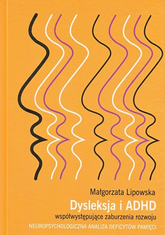 Dysleksja i ADHD współwystępujące zaburzenia rozwoju. Neuropsychologiczna analiza deficytów pamięci Małgorzata Lipowska - okladka książki