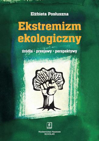 Ekstremizm ekologiczny. Źródła, przejawy, perspektywy Elżbieta Posłuszna - okladka książki