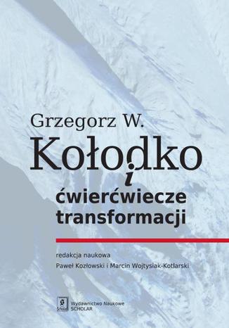 Grzegorz W. Kołodko i ćwierćwiecze transformacji Paweł Kozłowski, Marcin Wojtysiak-Kotlarski - okladka książki