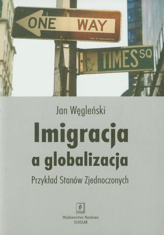 Imigracja a globalizacja. Przykład Stanów Zjednoczonych Jan Węgleński - okladka książki