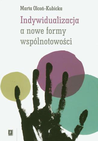 Indywidualizacja a nowe formy wspólnotowości Marta Olcoń-Kubicka - okladka książki