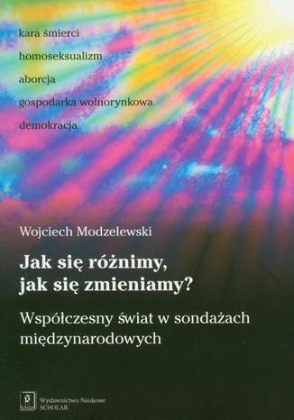 Jak się różnimy jak się zmieniamy? Współczesny świat w sondażach międzynarodowych Wojciech Modzelewski - okladka książki