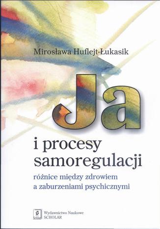 Ja i procesy samoregulacji Różnice między zdrowiem a zaburzeniami psychicznymi Mirosława Huflejt-Łukasik - okladka książki