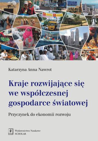 Kraje rozwijające się we współczesnej gospodarce światowej Katarzyna Anna Nawrot - okladka książki