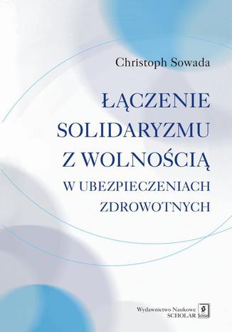 Łączenie solidaryzmu z wolnością w ubezpieczeniach społecznych Christoph Sowada - okladka książki