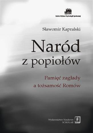 Naród z popiołów. Pamięć zagłady a tożsamość Romów Sławomir Kapralski - okladka książki