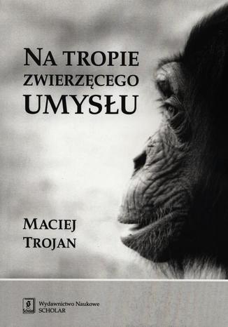 Na tropie zwierzęcego umysłu Maciej Trojan - okladka książki