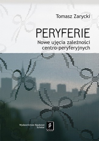 Peryferie. Nowe ujęcie symbolicznych zależności centro-peryferyjnych Tomasz Zarycki - okladka książki