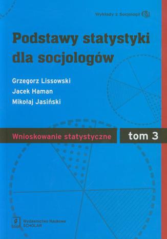 Podstawy statystyki dla socjologów Tom 3 Wnioskowanie statystyczne Grzegorz Lissowski, Jacek Haman, Mikołaj Jasiński - okladka książki