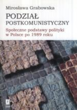 Podział postkomunistyczny. Społeczne podstawy polityki w Polsce po 1989 roku Mirosława Grabowska - okladka książki