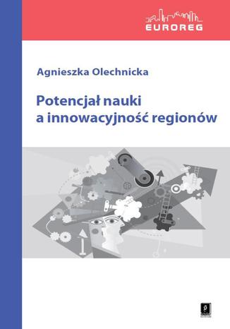 Potencjał nauki a innowacyjność regionów Agnieszka Olechnicka - okladka książki