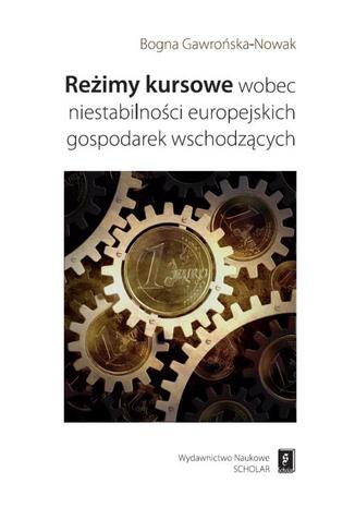 Reżimy kursowe wobec niestabilności europejskich gospodarek wschodzących Bogna Gawrońska-Nowak - okladka książki