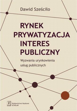 Rynek Prywatyzacja Interes publiczny Dawid Sześciło - okladka książki