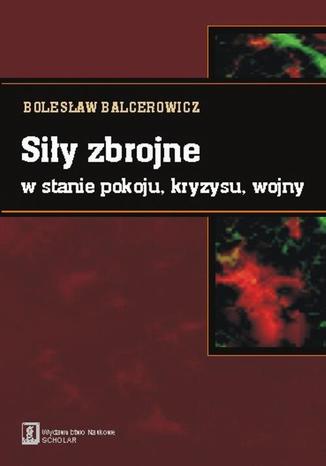 Siły zbrojne w stanie pokoju, kryzysu, wojny Bolesław Balcerowicz - okladka książki