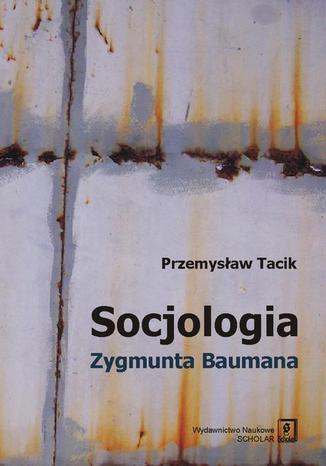 Socjologia Zygmunta Baumana Przemysław Tacik - okladka książki