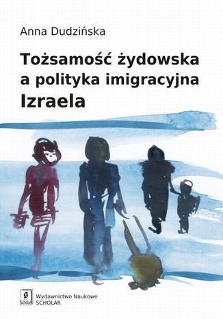 Tożsamość żydowska a polityka imigracyjna Izraela Anna Dudzińska - okladka książki