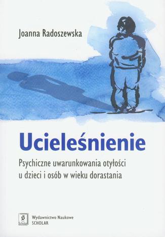 Ucieleśnienie. Psychiczne uwarunkowania otyłości u dzieci i osób w wieku dorastania Joanna Radoszewska - okladka książki