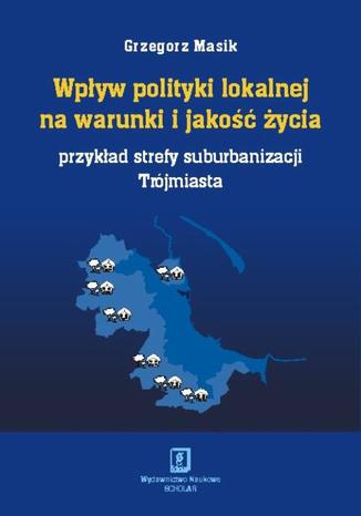 Wpływ polityki lokalnej na warunki i jakość życia Grzegorz Masik - okladka książki