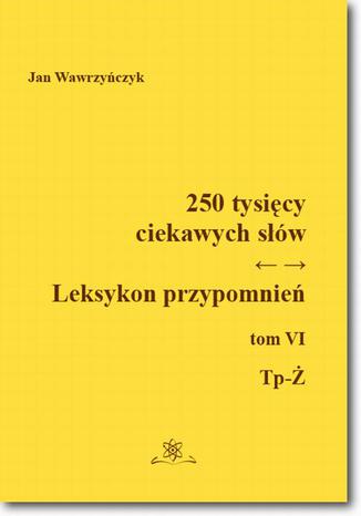 250 tysięcy ciekawych słów. Leksykon przypomnień  Tom  VI (Tp-Ż) Jan Wawrzyńczyk - okladka książki