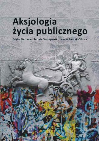 Aksjologia życia publicznego Łukasz Zaorski-Sikora, Edyta Pietrzak, Renata Szczepanik - okladka książki