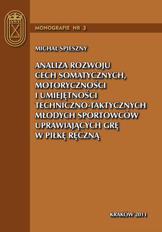 Analiza rozwoju cech somatycznych, motoryczności i umiejętności techniczno-taktycznych młodych sportowców uprawiających grę w piłkę ręczną Michał Spieszny - okladka książki