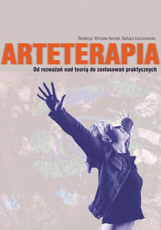 Arteterapia Od rozważań nad teorią do zastosowań praktycznych Barbara Kaczorowska, Wiesław Karolak - okladka książki