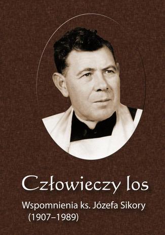 Człowieczy los. Wspomnienia ks. Józefa Sikory (1907-1989) Krzysztof Bielawny - okladka książki