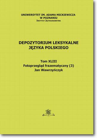 Depozytorium Leksykalne Języka Polskiego.  Tom XLIII.  Fotoprzegląd frazematyczny (3) Jan Wawrzyńczyk - okladka książki