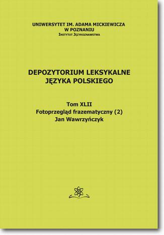 Depozytorium Leksykalne Języka Polskiego.  Tom XLII.  Fotoprzegląd frazematyczny (2) Jan Wawrzyńczyk - okladka książki